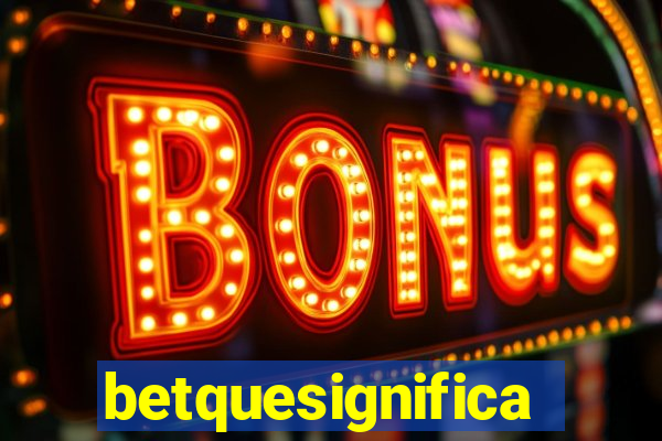 betquesignifica